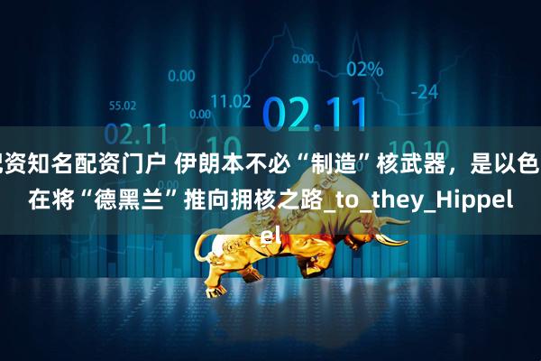 配资知名配资门户 伊朗本不必“制造”核武器，是以色列在将“德黑兰”推向拥核之路_to_they_Hippel