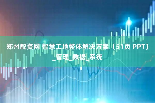 郑州配资网 智慧工地整体解决方案（51页 PPT）_管理_数据_系统