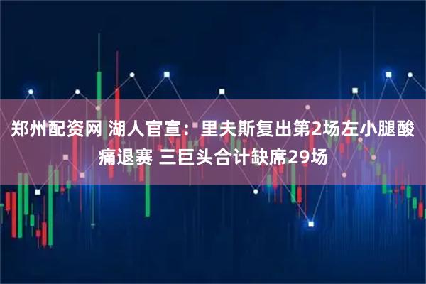 郑州配资网 湖人官宣：里夫斯复出第2场左小腿酸痛退赛 三巨头合计缺席29场
